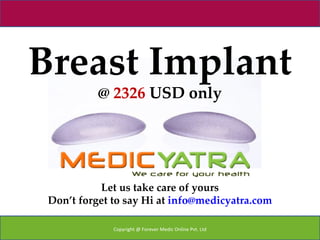 Breast Implant
           @ 2326 USD only




           Let us take care of yours
 Don’t forget to say Hi at info@medicyatra.com

              Copyright @ Forever Medic Online Pvt. Ltd
 