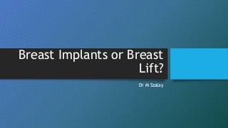 Breast Implants or Breast
Lift?
Dr M Szalay
 