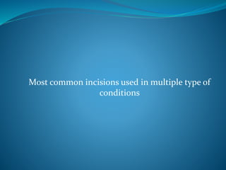 Most common incisions used in multiple type of
conditions
 