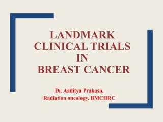 LANDMARK
CLINICAL TRIALS
IN
BREAST CANCER
Dr. Aaditya Prakash,
Radiation oncology, BMCHRC
 