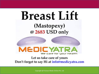 Breast Lift
            (Mastopexy)
          @ 2683 USD only




          Let us take care of yours
Don’t forget to say Hi at info@medicyatra.com

             Copyright @ Forever Medic Online Pvt. Ltd
 