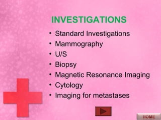 INVESTIGATIONS
•   Standard Investigations
•   Mammography
•   U/S
•   Biopsy
•   Magnetic Resonance Imaging
•   Cytology
•   Imaging for metastases
 