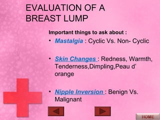 EVALUATION OF A
BREAST LUMP
     • Gynecologic History : parous
       state,breast feeding,last period,
       drugs (HRT...
