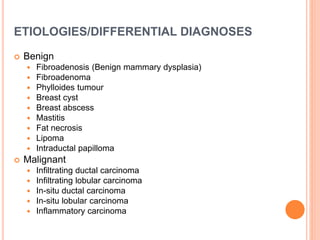 ETIOLOGIES/DIFFERENTIAL DIAGNOSES
 Benign
 Fibroadenosis (Benign mammary dysplasia)
 Fibroadenoma
 Phylloides tumour
...