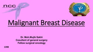 Malignant Breast Disease
Dr. Moh.Mujib Sakhi
Cosultant of general surgery
Fellow surgical oncology
1398
 