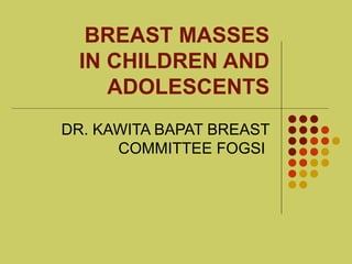 BREAST MASSES
IN CHILDREN AND
ADOLESCENTS
DR. KAWITA BAPAT BREAST
COMMITTEE FOGSI
 