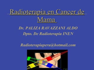 Radioterapia en Cancer de
         Mama
  Dr. PALIZA RAVAZZANI ALDO
    Dpto. De Radioterapia INEN

   Radioterapiaperu@hotmail.com
 