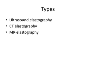 Types
• Ultrasound elastography
• CT elastography
• MR elastography
 
