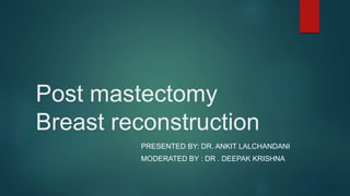Post mastectomy
Breast reconstruction
PRESENTED BY: DR. ANKIT LALCHANDANI
MODERATED BY : DR . DEEPAK KRISHNA
 