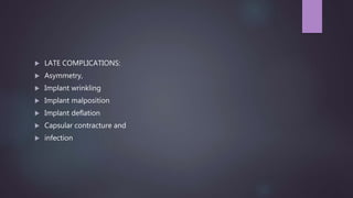 LATE COMPLICATIONS:
 Asymmetry,
 Implant wrinkling
 Implant malposition
 Implant deflation
 Capsular contracture and
 infection
 