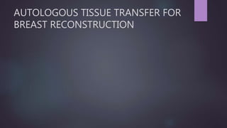 AUTOLOGOUS TISSUE TRANSFER FOR
BREAST RECONSTRUCTION
 