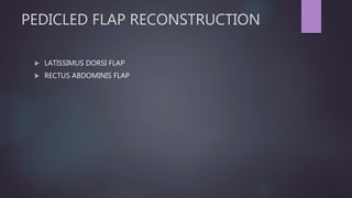 PEDICLED FLAP RECONSTRUCTION
 LATISSIMUS DORSI FLAP
 RECTUS ABDOMINIS FLAP
 