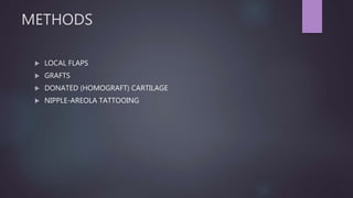 METHODS
 LOCAL FLAPS
 GRAFTS
 DONATED (HOMOGRAFT) CARTILAGE
 NIPPLE-AREOLA TATTOOING
 