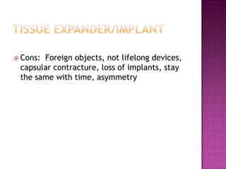  Cons:Foreign objects, not lifelong devices,
 capsular contracture, loss of implants, stay
 the same with time, asymmetry
 