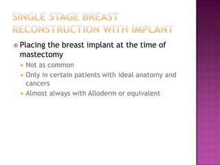  Placing
        the breast implant at the time of
 mastectomy
    Not as common
    Only in certain patients with ideal anatomy and
     cancers
    Almost always with Alloderm or equivalent
 