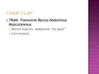  TRAM-Transverse Rectus Abdominus
 Myocutaneous
    Rectus muscles- Abdominal “six pack”
    Core muscle
 
