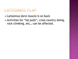  Latissimus  dorsi muscle is on back
 Activities for “lat pulls”, cross country skiing,
  rock climbing, etc… can be affected.
 