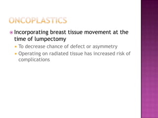  Incorporating
              breast tissue movement at the
 time of lumpectomy
    To decrease chance of defect or asymmetry
    Operating on radiated tissue has increased risk of
     complications
 
