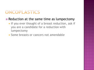  Reduction    at the same time as lumpectomy
    If you ever thought of a breast reduction, ask if
     you are a candidate for a reduction with
     lumpectomy
    Some breasts or cancers not amendable
 