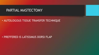 PARTIAL MASTECTOMY
• AUTOLOGOUS TISSUE TRANSFER TECHNIQUE
• PREFFERED IS LATISSIMUS DORSI FLAP
 