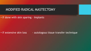 MODIFIED RADICAL MASTECTOMY
• If done with skin sparing – Implants
• If extensive skin loss - autologous tissue transfer technique
 