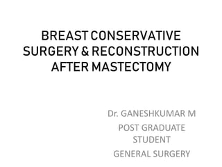 BREAST CONSERVATIVE
SURGERY & RECONSTRUCTION
AFTER MASTECTOMY
Dr. GANESHKUMAR M
POST GRADUATE
STUDENT
GENERAL SURGERY
 