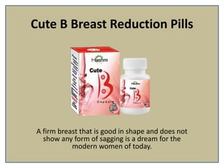Cute B Breast Reduction Pills
A firm breast that is good in shape and does not
show any form of sagging is a dream for the
modern women of today.
 
