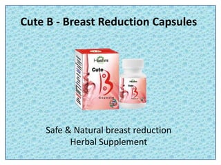 Cute B - Breast Reduction Capsules
Safe & Natural breast reduction
Herbal Supplement
 