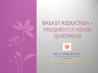 NINA S. NAIDU, MD, FACS
PLASTIC & RECONSTRUCTIVE SURGERY
(212)452-1230
http://www.naiduplasticsurgery.com/
BREAST REDUCTION –
FREQUENTLY ASKED
QUESTIONS
 