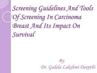 Screening Guidelines And Tools
Of Screening In Carcinoma
Breast And Its Impact On
Survival
By
Dr. Gedela Lakshmi Deepthi
 