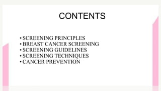 • SCREENING PRINCIPLES
• BREAST CANCER SCREENING
• SCREENING GUIDELINES
• SCREENING TECHNIQUES
• CANCER PREVENTION
CONTENTS
 