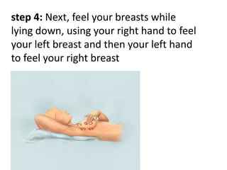 step 4: Next, feel your breasts while
lying down, using your right hand to feel
your left breast and then your left hand
to feel your right breast

 