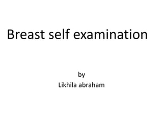 Breast self examination
by
Likhila abraham

 