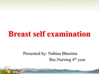 Breast self examination
Presented by: Nabina Bhasima
Bsc.Nursing 4th year
 