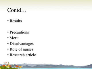 Contd…
• Results
• Precautions
• Merit
• Disadvantages
• Role of nurses
• Research article
 