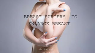 BREAST SURGERY TO
ENLARGE BREAST
dr faisal
 