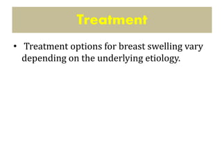 • Treatment options for breast swelling vary
depending on the underlying etiology.
Treatment
 