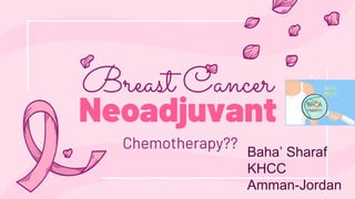 Neoadjuvant
Chemotherapy??
Baha’ Sharaf
KHCC
Amman-Jordan
 