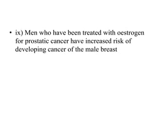• ix) Men who have been treated with oestrogen
for prostatic cancer have increased risk of
developing cancer of the male breast
 