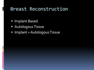 Breast Reconstruction

 Implant Based
 Autologous Tissue
 Implant + Autologous Tissue
 