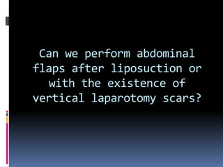 Can we perform abdominal
flaps after liposuction or
  with the existence of
vertical laparotomy scars?
 