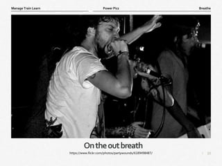 10
|
Breathe
Manage Train Learn Power Pics
Ontheoutbreath
https://www.flickr.com/photos/partywounds/6189498487/
 