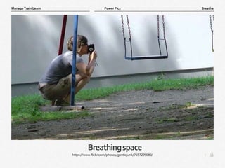 11
|
Breathe
Manage Train Learn Power Pics
Breathingspace
https://www.flickr.com/photos/gentlejunk/7557209080/
 