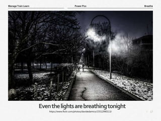 17
|
Breathe
Manage Train Learn Power Pics
Eventhelightsarebreathingtonight
https://www.flickr.com/photos/davidedamico/15512990113/
 