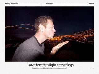 18
|
Breathe
Manage Train Learn Power Pics
Davebreatheslightontothings
https://www.flickr.com/photos/mishism/5601916553/
 