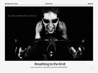 21
|
Breathe
Manage Train Learn Power Pics
Breathingtothelimit
https://www.flickr.com/photos/onepointfour/8391238746/
 