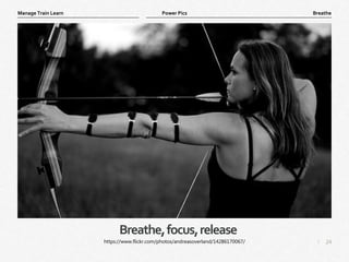 24
|
Breathe
Manage Train Learn Power Pics
Breathe,focus,release
https://www.flickr.com/photos/andreasoverland/14286170067/
 