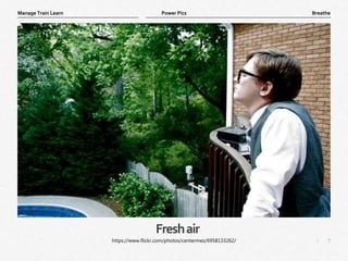 7
|
Breathe
Manage Train Learn Power Pics
Freshair
https://www.flickr.com/photos/centermez/6958133262/
 