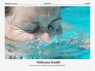 8
|
Breathe
Manage Train Learn Power Pics
Holdyourbreath
https://www.flickr.com/photos/grahambones/6087519970/
 