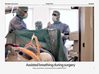 9
|
Breathe
Manage Train Learn Power Pics
Assistedbreathingduringsurgery
https://www.flickr.com/photos/zivkovic/6895210343/
 